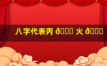 八字代表丙 💐 火 🐈